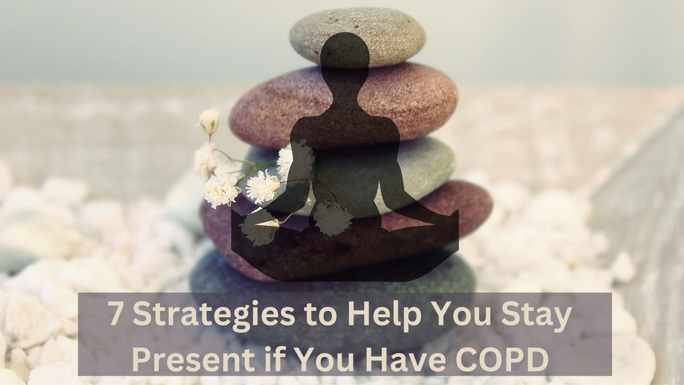 7 Strategies to Help You Stay Present if You Have COPD