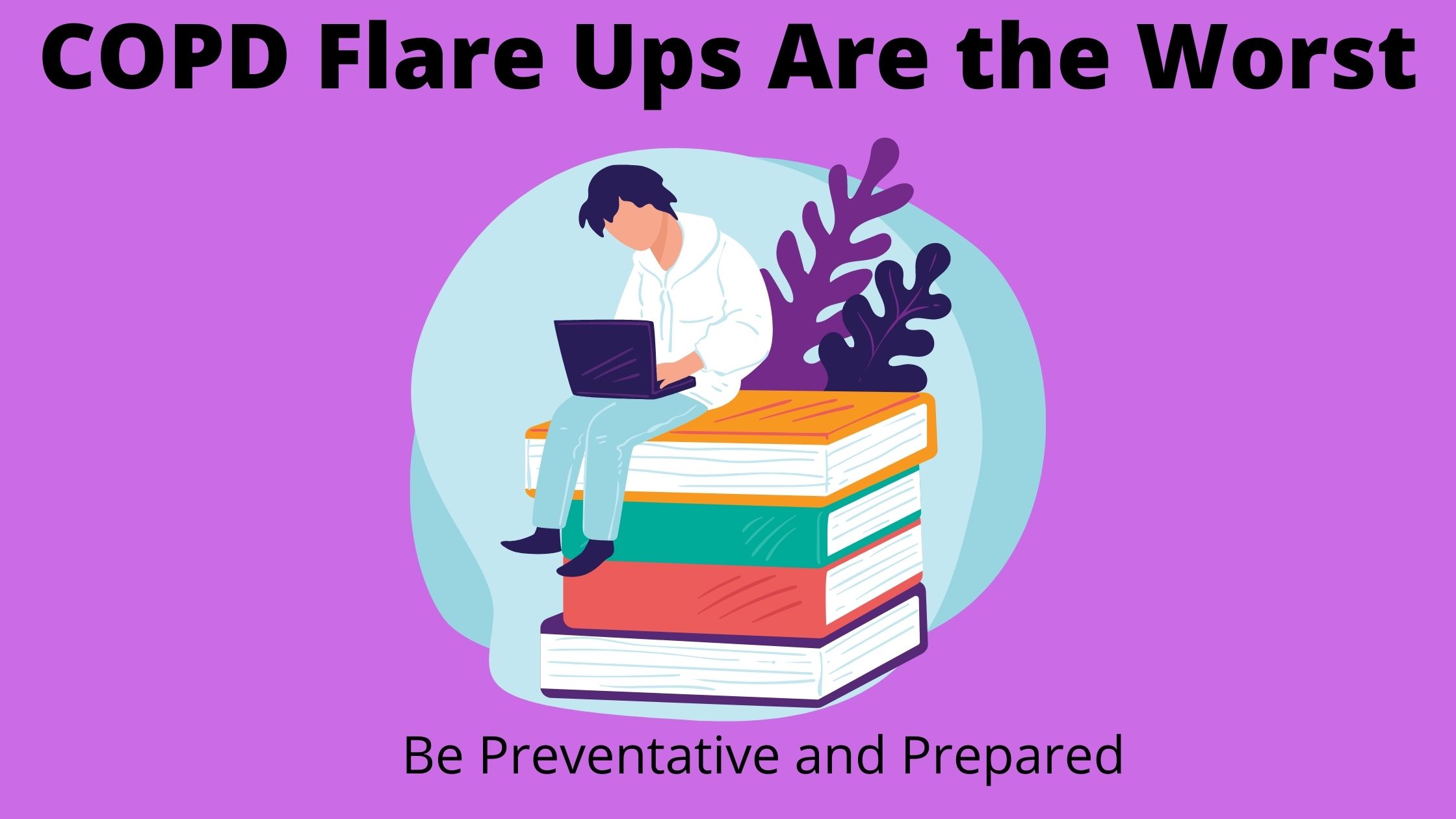 COPD Flare Ups Are the Worst: Be Preventative and Prepared – LPT